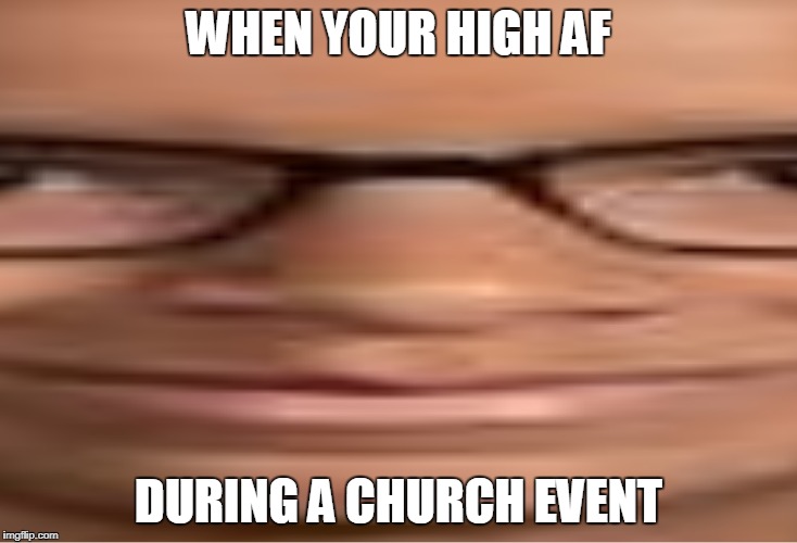 lolol | WHEN YOUR HIGH AF; DURING A CHURCH EVENT | image tagged in fsdjhfvjdfjkef | made w/ Imgflip meme maker