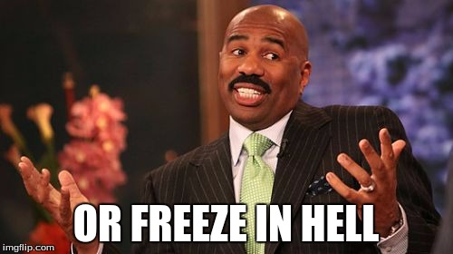 OR FREEZE IN HELL | image tagged in memes,steve harvey | made w/ Imgflip meme maker