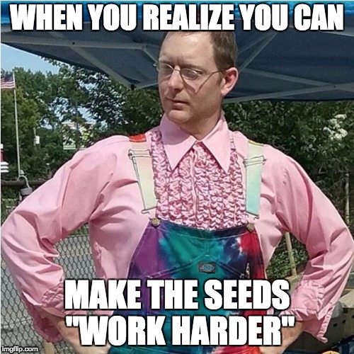 WHEN YOU REALIZE YOU CAN; MAKE THE SEEDS "WORK HARDER" | image tagged in hero mountain farmer | made w/ Imgflip meme maker