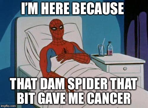 Spiderman Hospital Meme | I’M HERE BECAUSE; THAT DAM SPIDER THAT BIT GAVE ME CANCER | image tagged in memes,spiderman hospital,spiderman | made w/ Imgflip meme maker