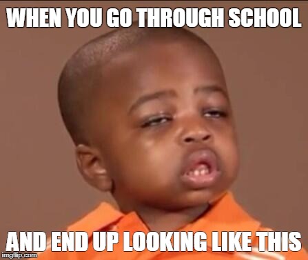 WHEN YOU GO THROUGH SCHOOL; AND END UP LOOKING LIKE THIS | image tagged in lol cool    3ejiyuhie | made w/ Imgflip meme maker