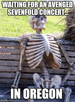 Waiting Skeleton | WAITING FOR AN AVENGED SEVENFOLD CONCERT... IN OREGON | image tagged in memes,waiting skeleton | made w/ Imgflip meme maker