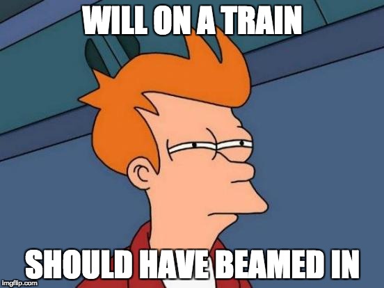 Futurama Fry Meme | WILL ON A TRAIN; SHOULD HAVE BEAMED IN | image tagged in memes,futurama fry | made w/ Imgflip meme maker