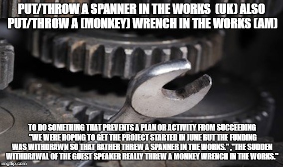 Spanner | PUT/THROW A SPANNER IN THE WORKS  (UK) ALSO PUT/THROW A (MONKEY) WRENCH IN THE WORKS (AM); TO DO SOMETHING THAT PREVENTS A PLAN OR ACTIVITY FROM SUCCEEDING 
"WE WERE HOPING TO GET THE PROJECT STARTED IN JUNE BUT THE FUNDING WAS WITHDRAWN SO THAT RATHER THREW A SPANNER IN THE WORKS." ,"THE SUDDEN WITHDRAWAL OF THE GUEST SPEAKER REALLY THREW A MONKEY WRENCH IN THE WORKS." | image tagged in wendy | made w/ Imgflip meme maker