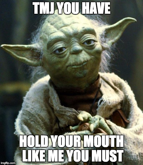 Star Wars Yoda Meme | TMJ YOU HAVE; HOLD YOUR MOUTH LIKE ME YOU MUST | image tagged in memes,star wars yoda | made w/ Imgflip meme maker