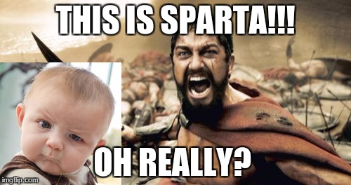 Sparta Leonidas Meme | THIS IS SPARTA!!! OH REALLY? | image tagged in memes,sparta leonidas | made w/ Imgflip meme maker