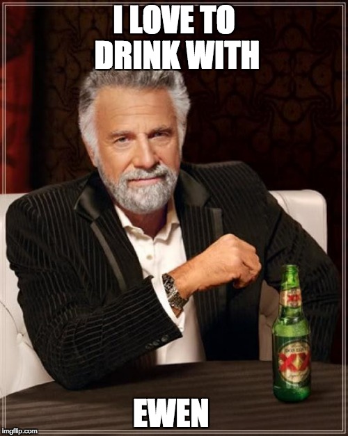 The Most Interesting Man In The World Meme | I LOVE TO DRINK WITH; EWEN | image tagged in memes,the most interesting man in the world | made w/ Imgflip meme maker