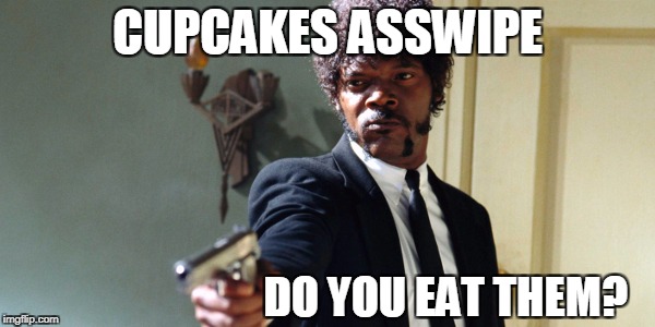 samuel jackson | CUPCAKES ASSWIPE; DO YOU EAT THEM? | image tagged in samuel jackson | made w/ Imgflip meme maker