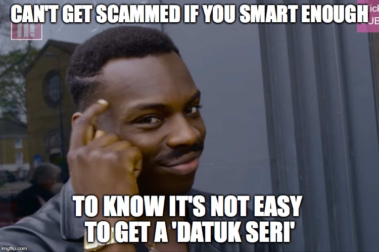 funny guy smart guy | CAN'T GET SCAMMED IF YOU SMART ENOUGH; TO KNOW IT'S NOT EASY TO GET A 'DATUK SERI' | image tagged in smart guy,datuk seri,scammmms | made w/ Imgflip meme maker