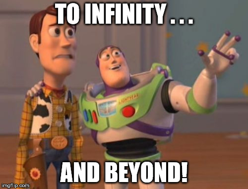 X, X Everywhere | TO INFINITY . . . AND BEYOND! | image tagged in memes,x x everywhere | made w/ Imgflip meme maker