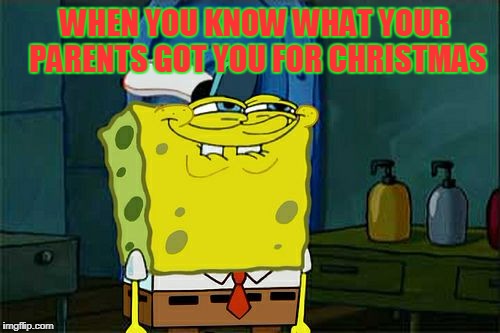 Don't You Squidward | WHEN YOU KNOW WHAT YOUR PARENTS GOT YOU FOR CHRISTMAS | image tagged in memes,dont you squidward | made w/ Imgflip meme maker