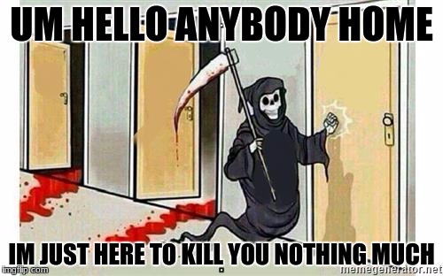 reaper on titanic
 | UM HELLO ANYBODY HOME; IM JUST HERE TO KILL YOU NOTHING MUCH | image tagged in grim reaper knocking door | made w/ Imgflip meme maker