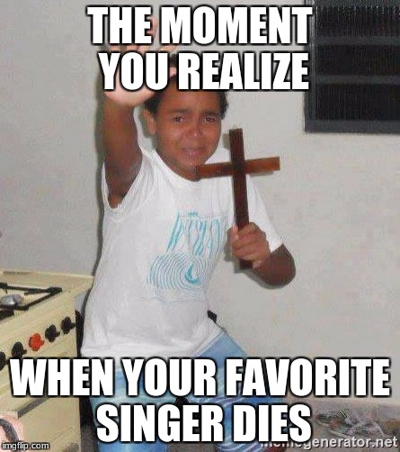 scared kid holding a cross | THE MOMENT YOU REALIZE; WHEN YOUR FAVORITE SINGER DIES | image tagged in scared kid holding a cross | made w/ Imgflip meme maker