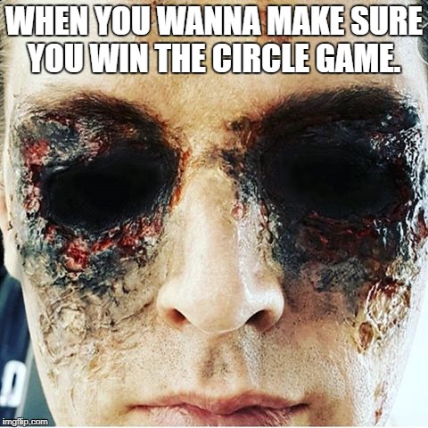 Circle game | WHEN YOU WANNA MAKE SURE YOU WIN THE CIRCLE GAME. | image tagged in circle game | made w/ Imgflip meme maker