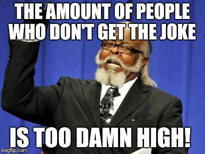 Too Damn High Meme | THE AMOUNT OF PEOPLE WHO DON'T GET THE JOKE; IS TOO DAMN HIGH! | image tagged in memes,too damn high | made w/ Imgflip meme maker