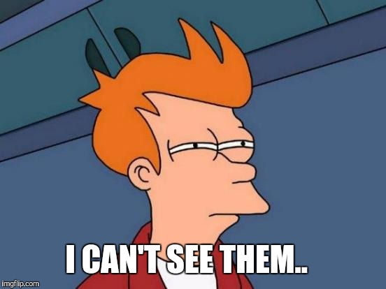 Futurama Fry Meme | I CAN'T SEE THEM.. | image tagged in memes,futurama fry | made w/ Imgflip meme maker