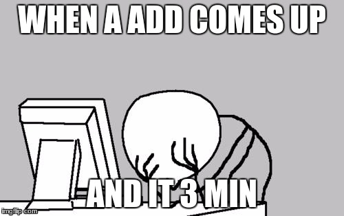Computer Guy Facepalm | WHEN A ADD COMES UP; AND IT 3 MIN | image tagged in memes,computer guy facepalm | made w/ Imgflip meme maker