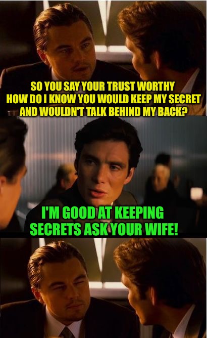 Inception Meme | SO YOU SAY YOUR TRUST WORTHY HOW DO I KNOW YOU WOULD KEEP MY SECRET AND WOULDN'T TALK BEHIND MY BACK? I'M GOOD AT KEEPING SECRETS ASK YOUR WIFE! | image tagged in memes,inception | made w/ Imgflip meme maker