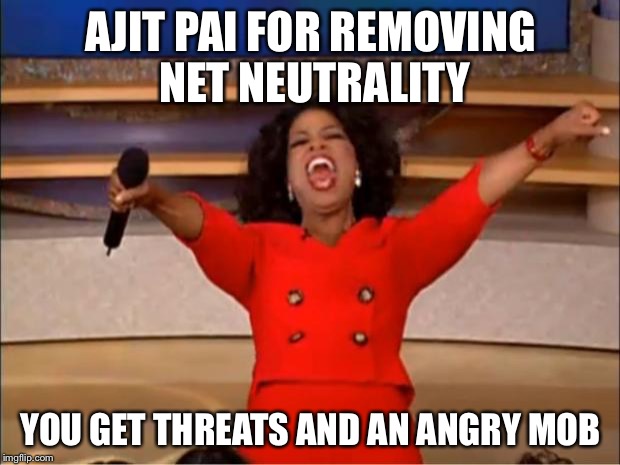 Oprah You Get A Meme | AJIT PAI FOR REMOVING NET NEUTRALITY; YOU GET THREATS AND AN ANGRY MOB | image tagged in memes,oprah you get a | made w/ Imgflip meme maker