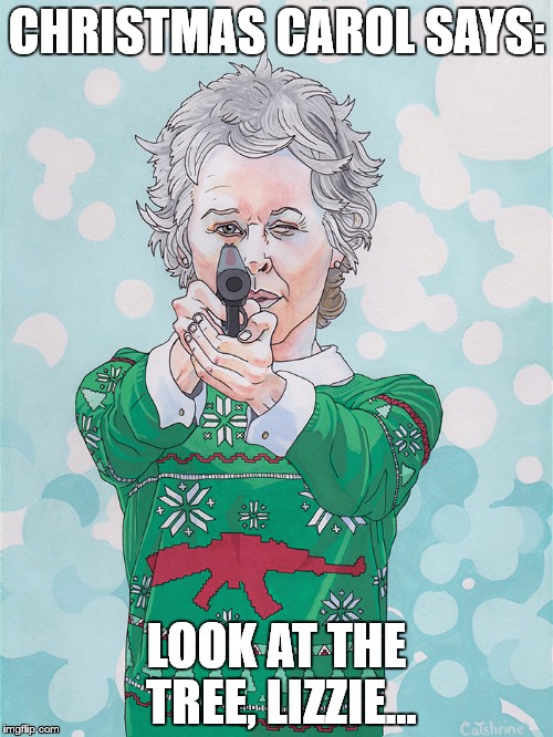 Christmas Carol Walking Dead | CHRISTMAS CAROL SAYS:; LOOK AT THE TREE, LIZZIE... | image tagged in christmas carol walking dead | made w/ Imgflip meme maker