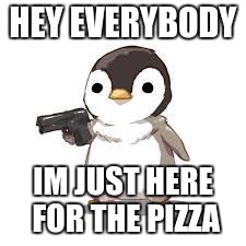 pizza anyone | HEY EVERYBODY; IM JUST HERE FOR THE PIZZA | image tagged in maybe now people should worry about seals more than penguins | made w/ Imgflip meme maker