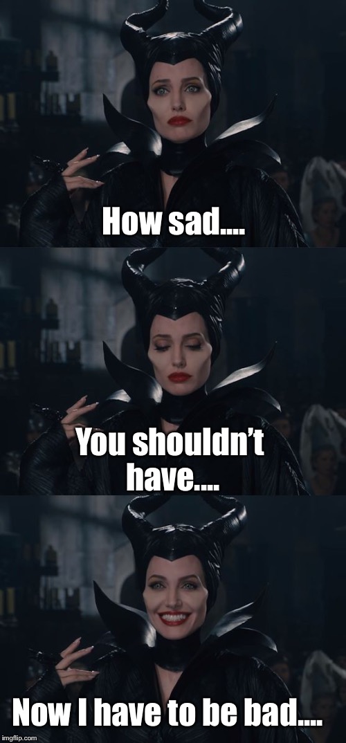 Bad Pun Maleficent | How sad.... You shouldn’t have.... Now I have to be bad.... | image tagged in bad pun maleficent | made w/ Imgflip meme maker