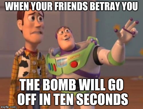 X, X Everywhere | WHEN YOUR FRIENDS BETRAY YOU; THE BOMB WILL GO OFF IN TEN SECONDS | image tagged in memes,x x everywhere | made w/ Imgflip meme maker