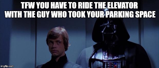 Star Wars Elevator | TFW YOU HAVE TO RIDE THE ELEVATOR WITH THE GUY WHO TOOK YOUR PARKING SPACE | image tagged in star wars elevator | made w/ Imgflip meme maker