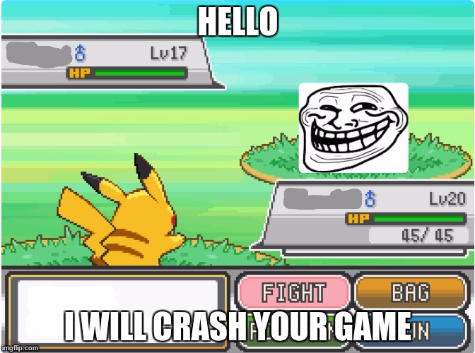 Troll Pokemon battle | HELLO; I WILL CRASH YOUR GAME | image tagged in troll pokemon battle | made w/ Imgflip meme maker