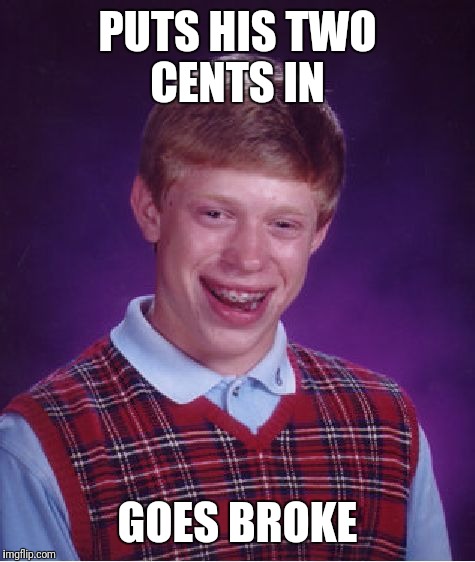 Bad Luck Brian Meme | PUTS HIS TWO CENTS IN; GOES BROKE | image tagged in memes,bad luck brian | made w/ Imgflip meme maker