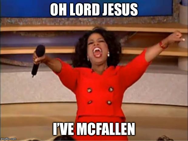 Oprah You Get A | OH LORD JESUS; I’VE MCFALLEN | image tagged in memes,oprah you get a | made w/ Imgflip meme maker