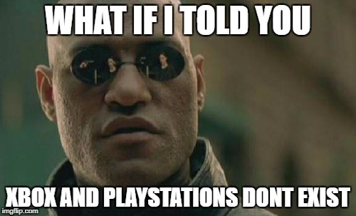 Matrix Morpheus Meme | WHAT IF I TOLD YOU; XBOX AND PLAYSTATIONS DONT EXIST | image tagged in memes,matrix morpheus | made w/ Imgflip meme maker