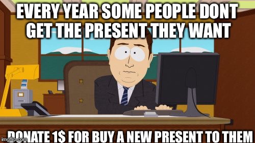 Aaaaand Its Gone | EVERY YEAR SOME PEOPLE DONT GET THE PRESENT THEY WANT; DONATE 1$ FOR BUY A NEW PRESENT TO THEM | image tagged in memes,aaaaand its gone | made w/ Imgflip meme maker