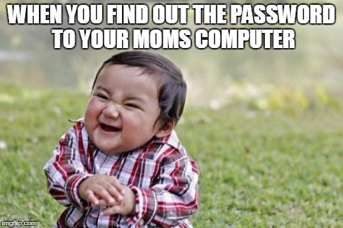 Evil Toddler | WHEN YOU FIND OUT THE PASSWORD TO YOUR MOMS COMPUTER | image tagged in memes,evil toddler | made w/ Imgflip meme maker