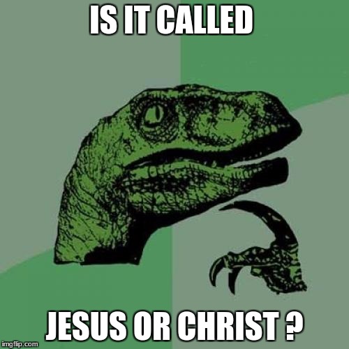 Philosoraptor | IS IT CALLED; JESUS OR CHRIST
? | image tagged in memes,philosoraptor | made w/ Imgflip meme maker