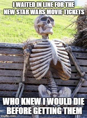 Waiting Skeleton Meme | I WAITED IN LINE FOR THE NEW STAR WARS MOVIE TICKETS; WHO KNEW I WOULD DIE BEFORE GETTING THEM | image tagged in memes,waiting skeleton | made w/ Imgflip meme maker