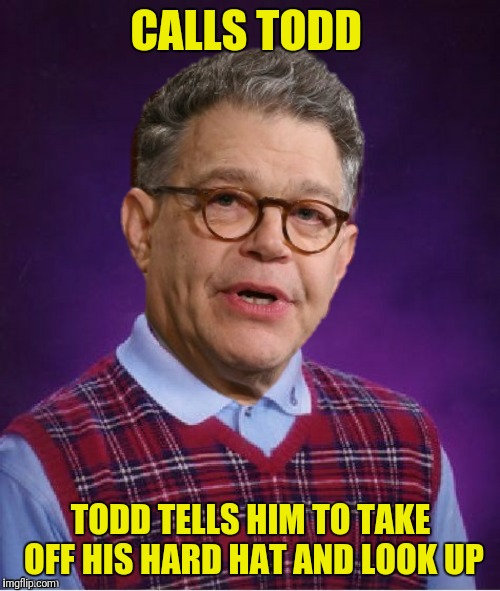CALLS TODD TODD TELLS HIM TO TAKE OFF HIS HARD HAT AND LOOK UP | made w/ Imgflip meme maker