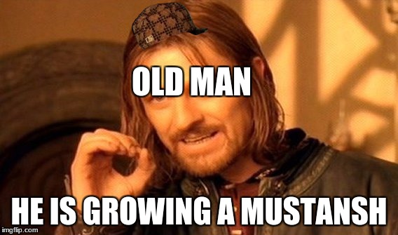 One Does Not Simply | OLD MAN; HE IS GROWING A MUSTANSH | image tagged in memes,one does not simply,scumbag | made w/ Imgflip meme maker