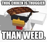 thug chiken | THUG CHIKEN IS THUGGIER THAN WEED. | image tagged in thug chiken,scumbag | made w/ Imgflip meme maker