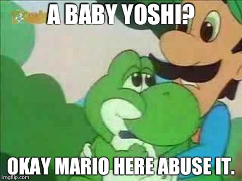 Mama Luigi | A BABY YOSHI? OKAY MARIO HERE ABUSE IT. | image tagged in mama luigi | made w/ Imgflip meme maker