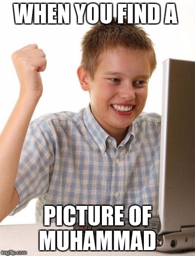 First Day On The Internet Kid Meme | WHEN YOU FIND A; PICTURE OF MUHAMMAD | image tagged in memes,first day on the internet kid | made w/ Imgflip meme maker