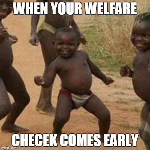 Third World Success Kid Meme | WHEN YOUR WELFARE; CHECEK COMES EARLY | image tagged in memes,third world success kid | made w/ Imgflip meme maker