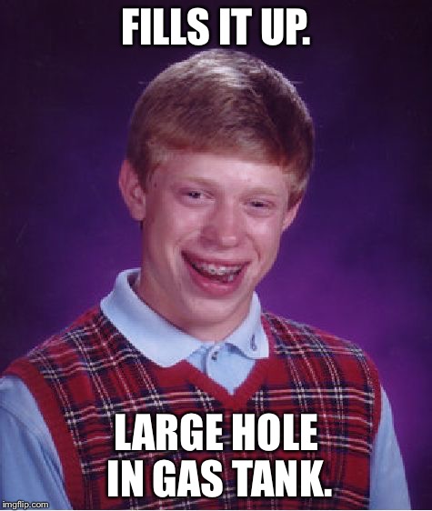 Bad Luck Brian Meme | FILLS IT UP. LARGE HOLE IN GAS TANK. | image tagged in memes,bad luck brian | made w/ Imgflip meme maker