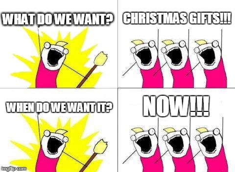 What Do We Want | WHAT DO WE WANT? CHRISTMAS GIFTS!!! NOW!!! WHEN DO WE WANT IT? | image tagged in memes,what do we want | made w/ Imgflip meme maker