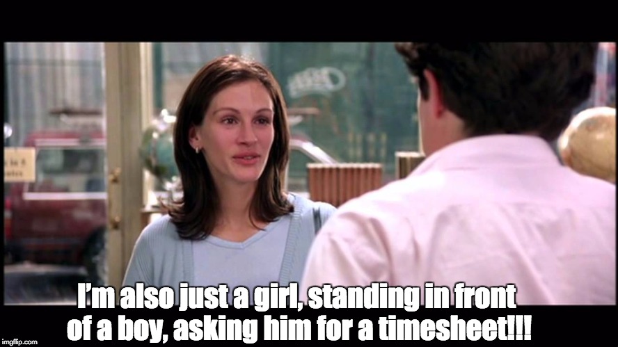 Notting Hill Timesheet Reminder | I’m also just a girl, standing in front of a boy, asking him for a timesheet!!! | image tagged in notting hill timesheet reminder | made w/ Imgflip meme maker