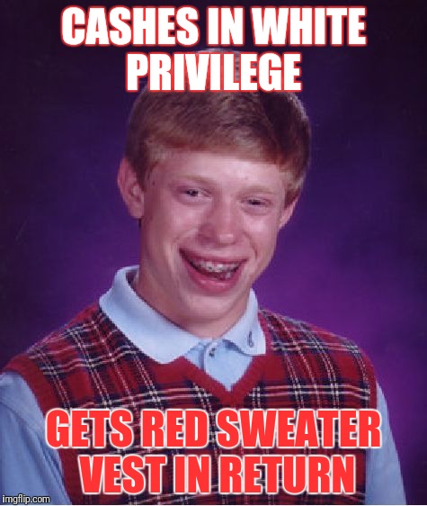 Nothing More Caucasian Than That Vest | CASHES IN WHITE PRIVILEGE; GETS RED SWEATER VEST IN RETURN | image tagged in memes,bad luck brian | made w/ Imgflip meme maker