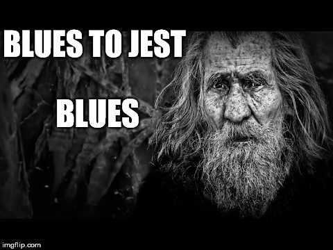 BLUES; BLUES TO JEST | image tagged in blues | made w/ Imgflip meme maker