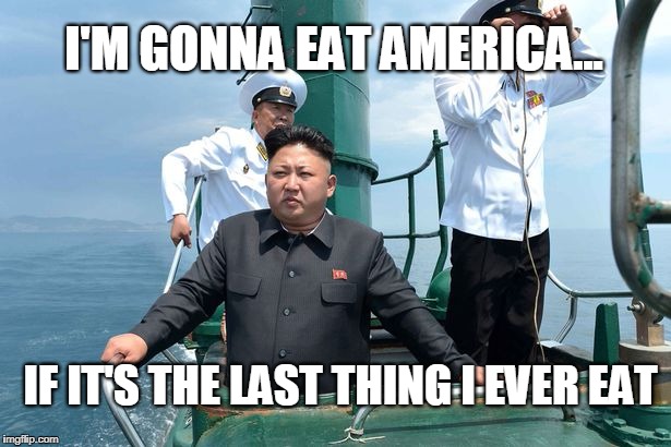 Hungry Kim Jong-un: Revengeance | I'M GONNA EAT AMERICA... IF IT'S THE LAST THING I EVER EAT | image tagged in memes,kim jong un,america,revenge,food,north korea | made w/ Imgflip meme maker