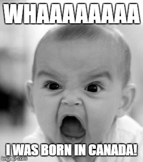 Angry Baby Meme | WHAAAAAAAA; I WAS BORN IN CANADA! | image tagged in memes,angry baby | made w/ Imgflip meme maker