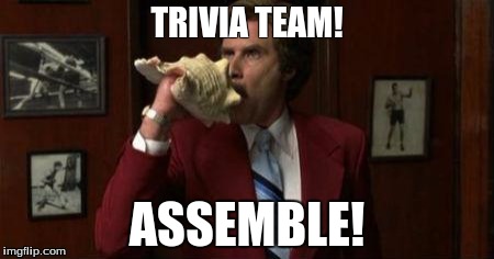 Team Assemble Ron Burgundy | TRIVIA TEAM! ASSEMBLE! | image tagged in team assemble ron burgundy | made w/ Imgflip meme maker
